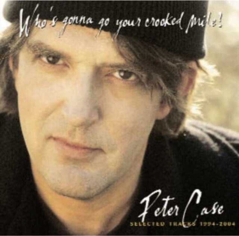 Peter Case : Who’s Gonna Go Your Crooked Mile: Selected Tracks 1994-2004 CD