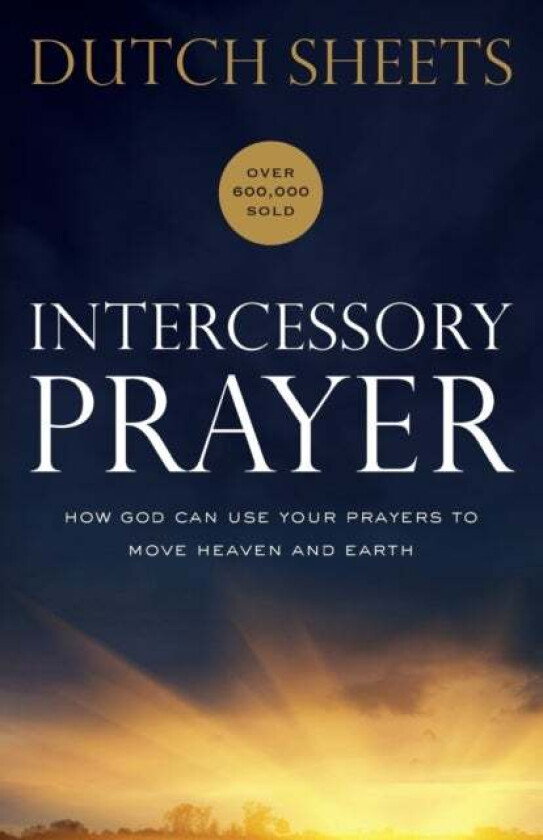Intercessory Prayer - How God Can Use Your Prayers To Move Heaven And Earth Av Dutch Sheets