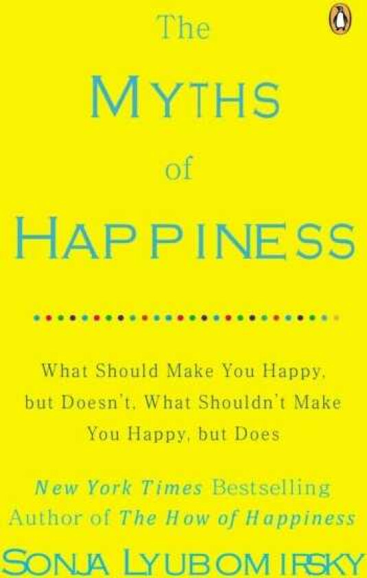 The Myths of Happiness: What Should Make You Happy, But Doesn't, What Shouldn't Make You Happy, But Does