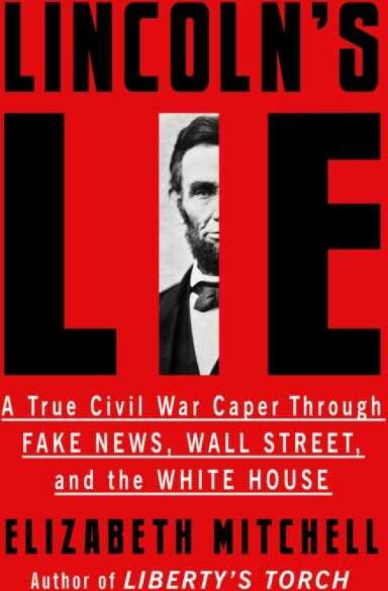 Lincoln's Lie: A True Civil War Caper Through Fake News, Wall Street, and the White House