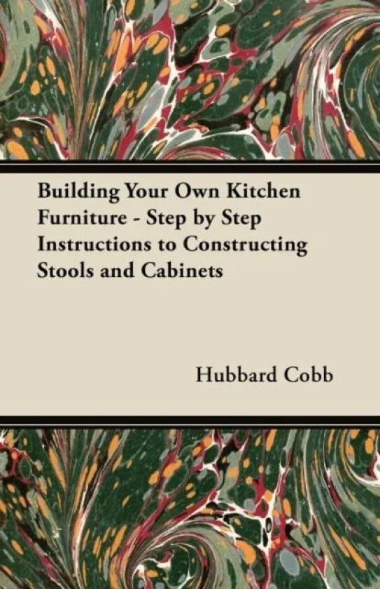 Building Your Own Kitchen Furniture - Step by Step Instructions to Constructing Stools and Cabinets av Hubbard Cobb