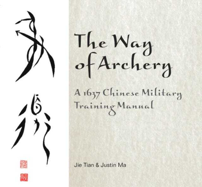 The Way of Archery: A 1637 Chinese Military Training Manual av Jie Tian, Justin Ma