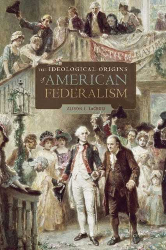 The Ideological Origins of American Federalism av Alison L. LaCroix