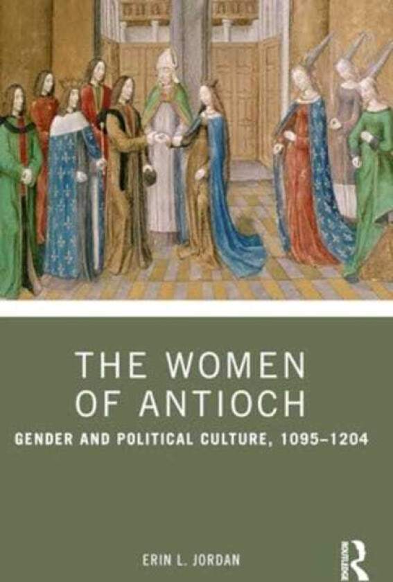 The Women of Antioch Gender and Political Culture, 1095–1204