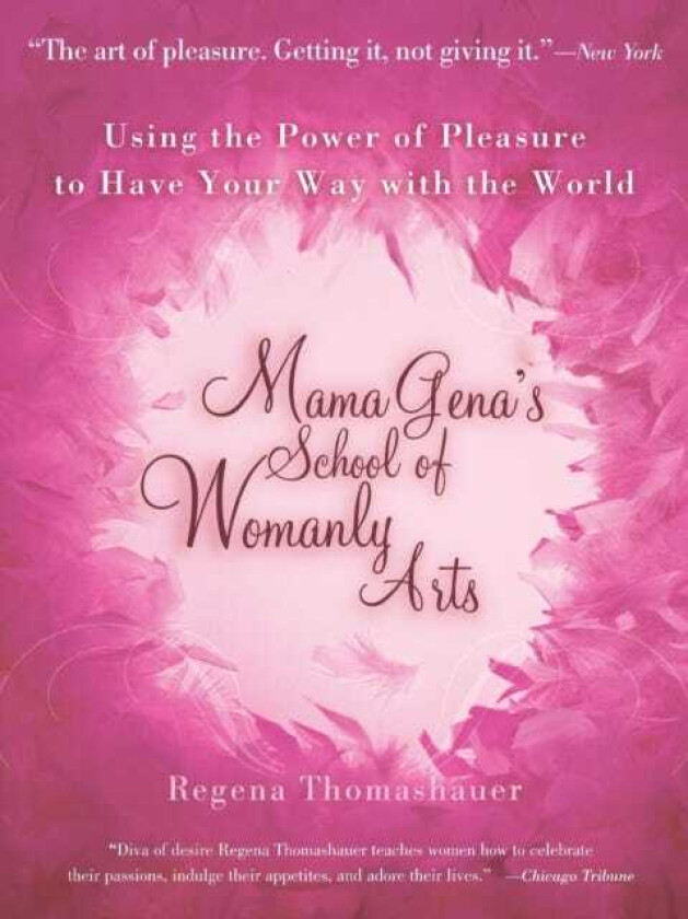 Mama Gena's School of Womanly Arts  Using the Power of Pleasure to Have Your Way with the World