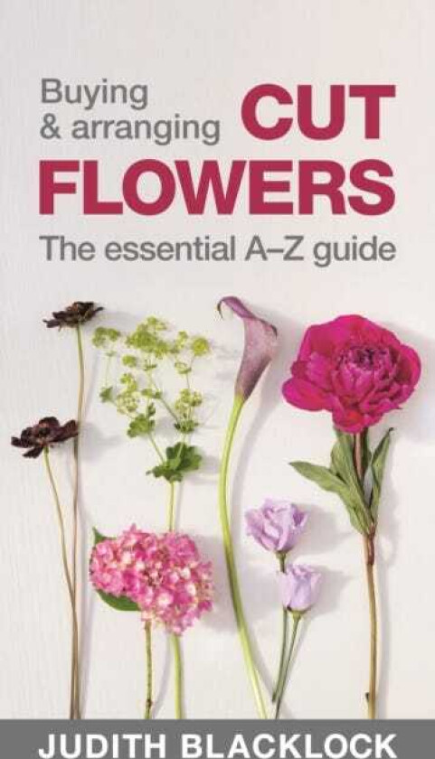 Buying & Arranging Cut Flowers - The Essential A-Z Guide av Judith Blacklock