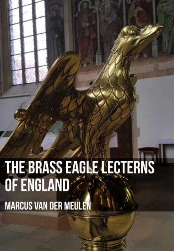 The Brass Eagle Lecterns of England av Marcus Meulen