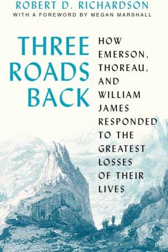 Three Roads Back How Emerson, Thoreau, and William James Responded to the Greatest Losses of Their Lives