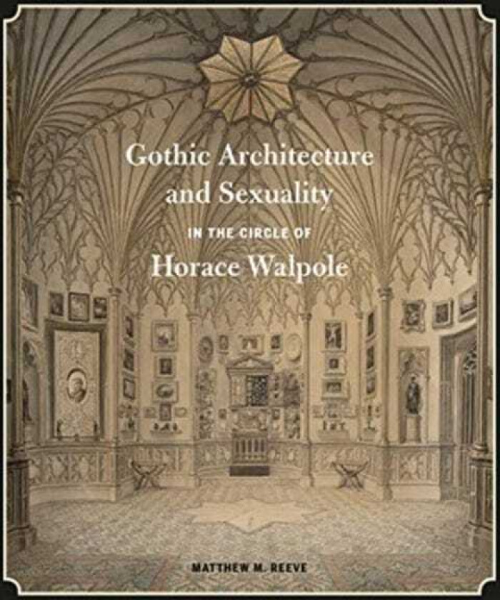 Gothic Architecture and Sexuality in the Circle of Horace Walpole av Matthew M. (Associate Professor Queen's University) Reeve