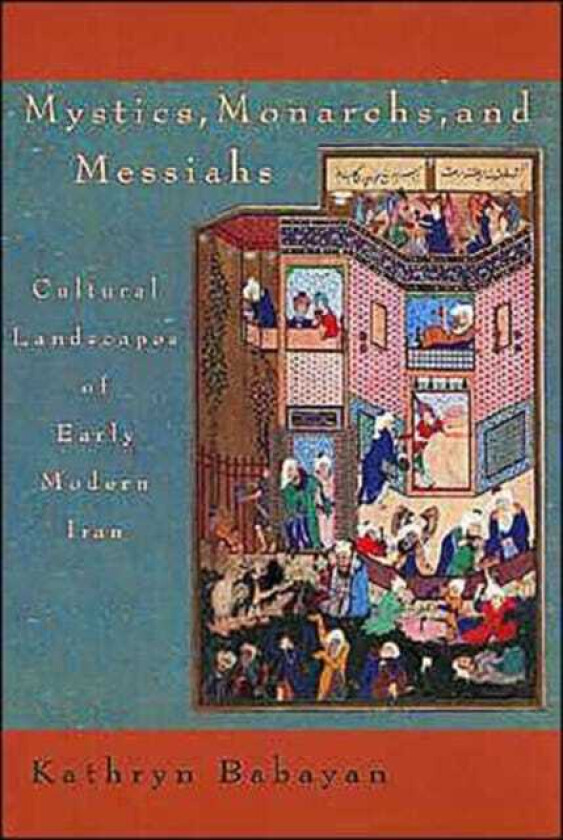 Mystics, Monarchs, and Messiahs Cultural Landscapes of Early Modern Iran