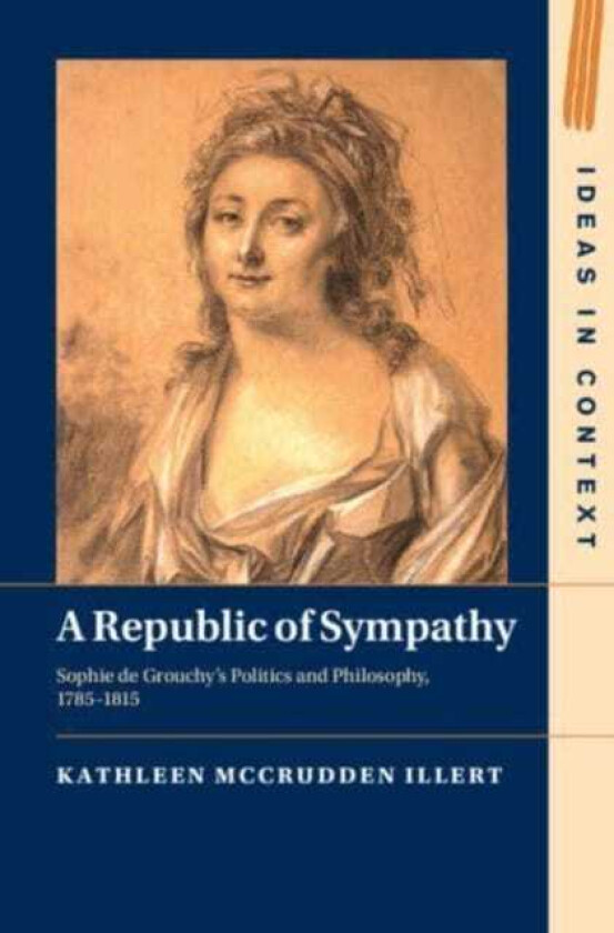 A Republic of Sympathy Sophie de Grouchy's Politics and Philosophy, 1785–1815