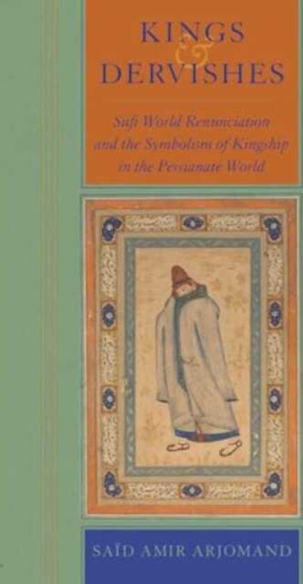Kings and Dervishes Sufi World Renunciation and the Symbolism of Kingship in the Persianate World