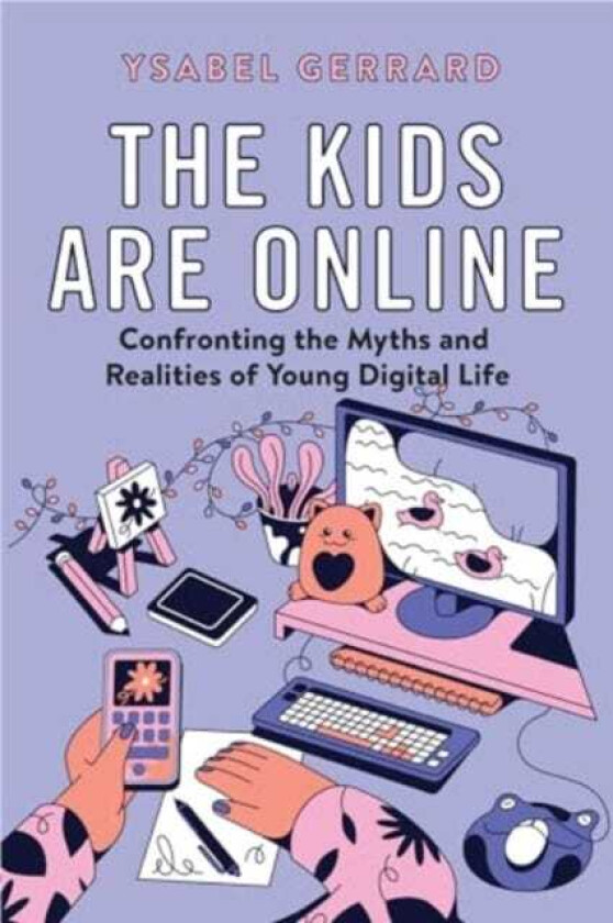 The Kids Are Online Confronting the Myths and Realities of Young Digital Life