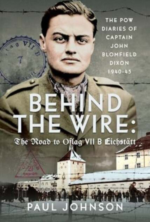 Behind the Wire: The Road to Oflag VIIB Eichstatt av Paul Johnson