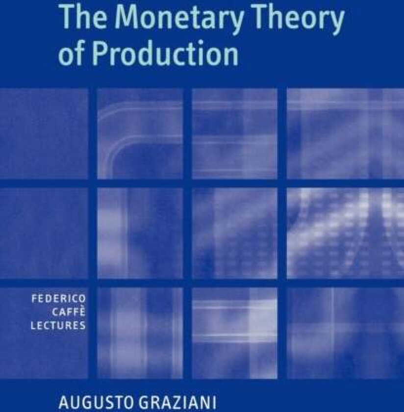 The Monetary Theory of Production av Augusto (Universita degli Studi di Roma 'La Sapienza' Italy) Graziani