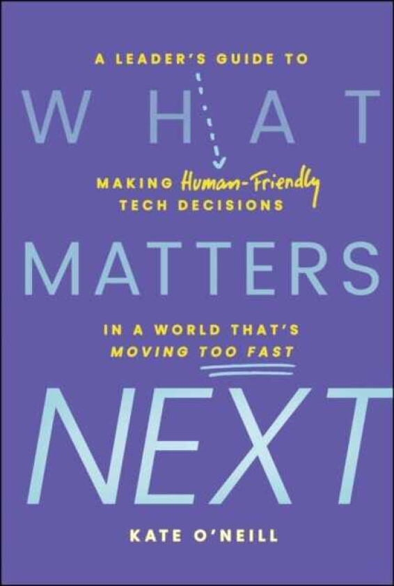What Matters Next A Leader's Guide to Making HumanFriendly Tech Decisions in a World That's Moving Too Fast