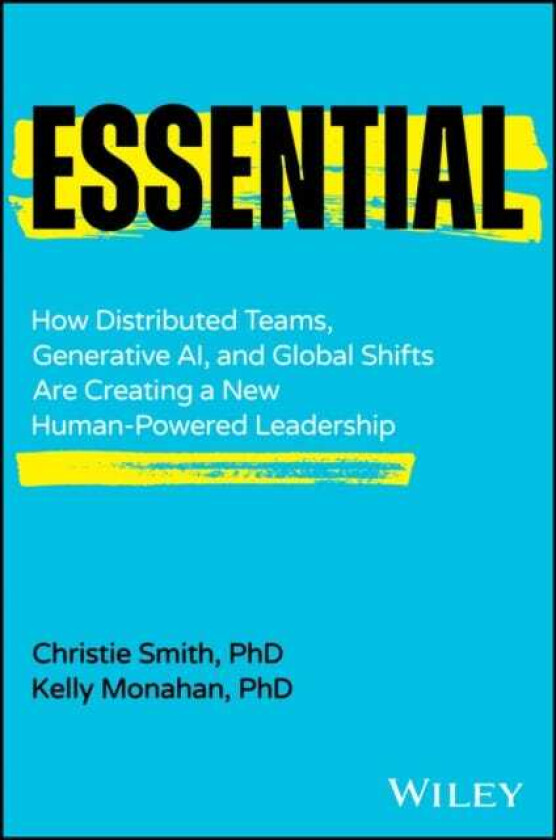 Essential How Distributed Teams, Generative AI, and Global Shifts Are Creating a New HumanPowered Leadership