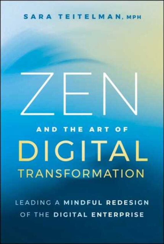 Zen and the Art of Digital Transformation Leading a Mindful Redesign of the Digital Enterprise