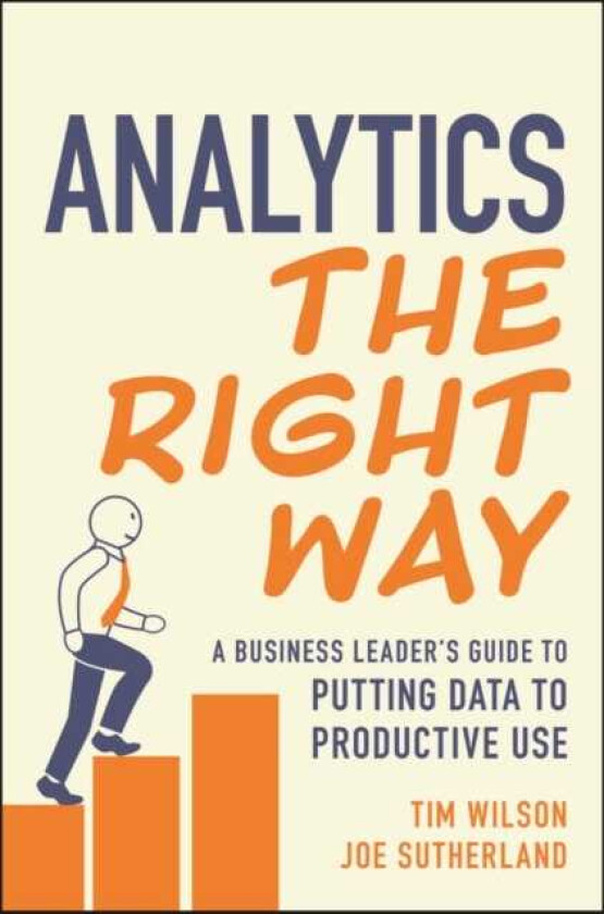Analytics the Right Way A Business Leader's Guide to Putting Data to Productive Use