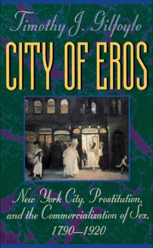 City of Eros  New York City, Prostitution, and the Commercialization of Sex, 17901920