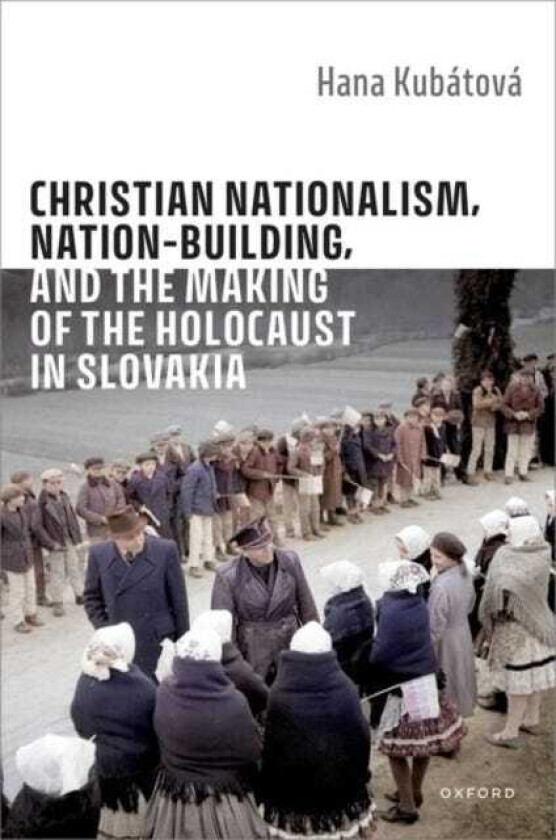 Christian Nationalism, NationBuilding, and the Making of the Holocaust in Slovakia