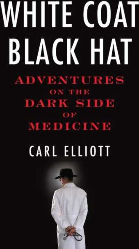 White Coat, Black Hat  Adventures on the Dark Side of Medicine