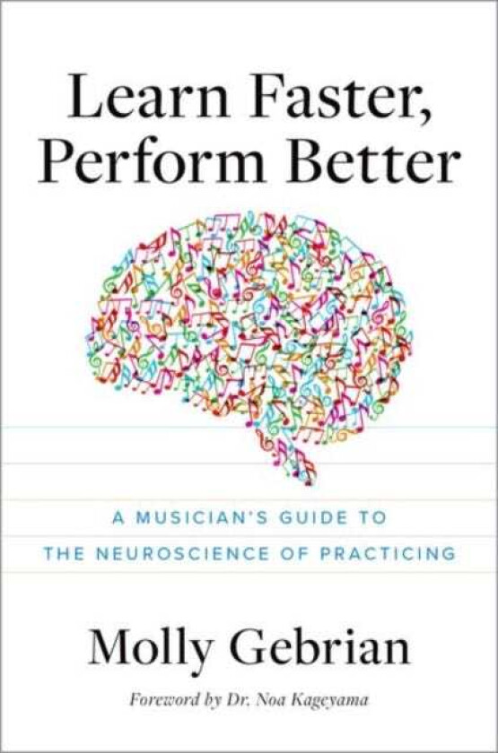 Learn Faster, Perform Better A Musician's Guide to the Neuroscience of Practicing