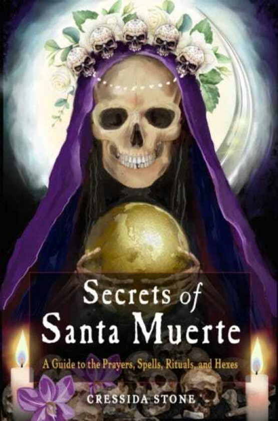 Secrets of Santa Muerte  A Guide to the Prayers, Spells, Rituals, and Hexes