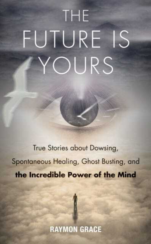 Future is Yours True Stories About Dowsing, Spontaneous Healing, Ghost Busting, and the Incredible Power of the Mind
