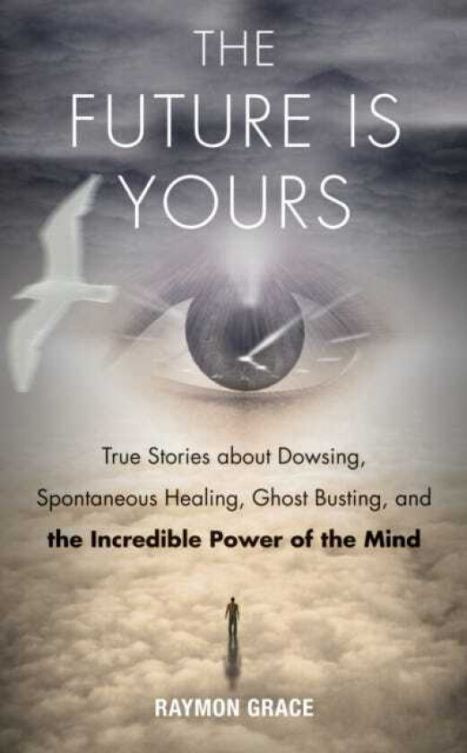 Future is Yours  True Stories About Dowsing, Spontaneous Healing, Ghost Busting, and the Incredible Power of the Mind