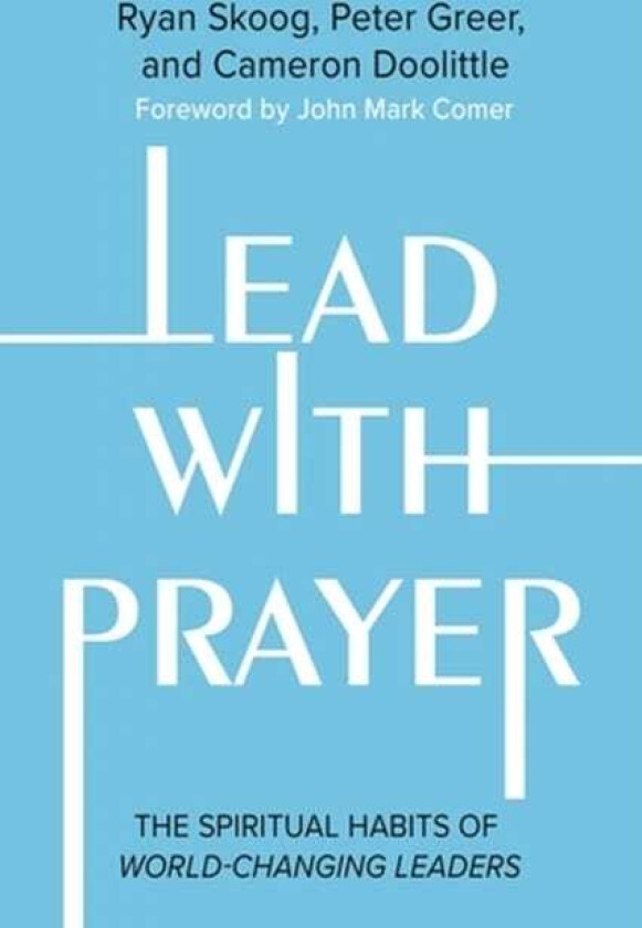Lead with Prayer The Spiritual Habits of WorldChanging Leaders