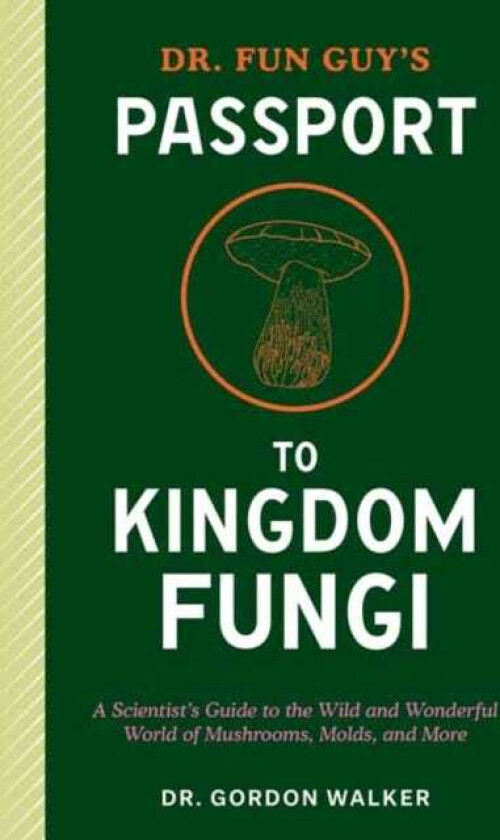 Dr. Fun Guy's Passport to Kingdom Fungi A Scientist's Guide to the Wild and Wonderful World of Mushrooms, Molds, and More