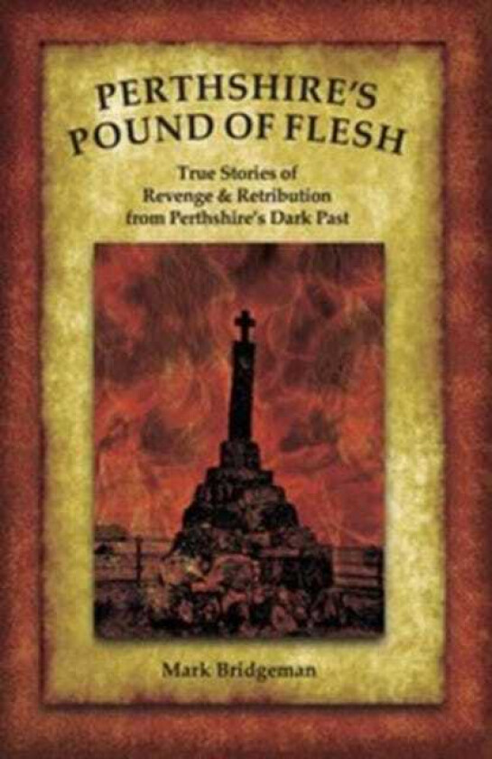 Perthshire's Pound of Flesh TRUE TALES OF MURDER, REVENGE AND RETRIBUTION FROM PERTHSHIRE’S DARK PAST