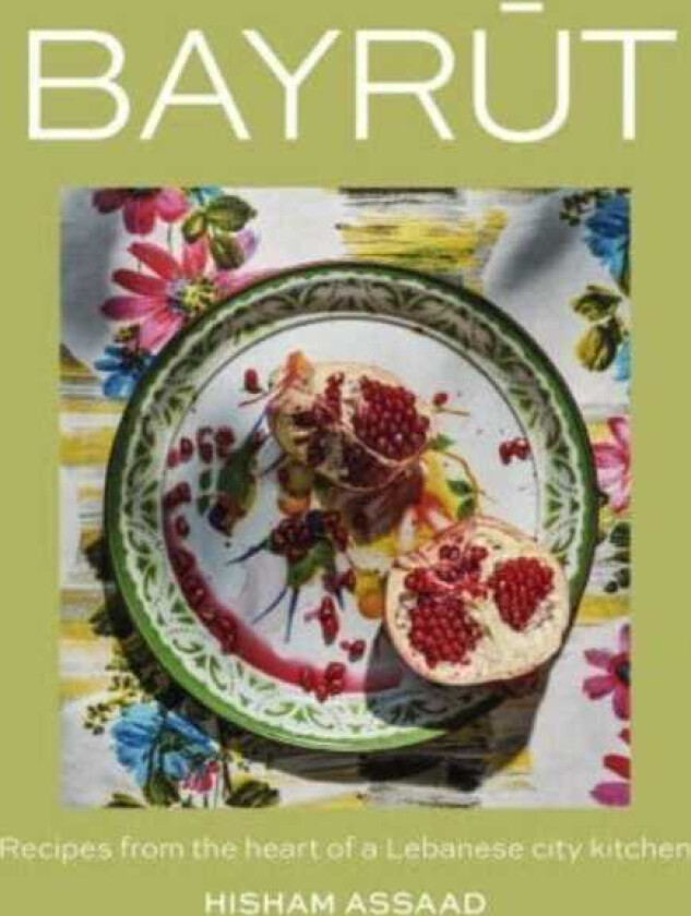 Bayrut Recipes from the heart of a Lebanese city kitchen