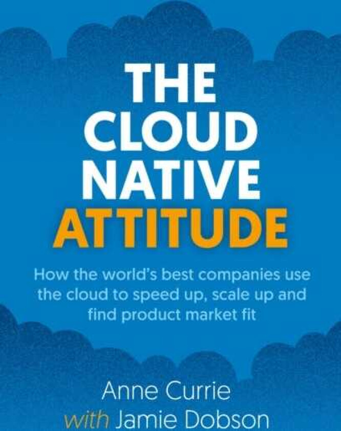 The Cloud Native Attitude How the world’s best companies use the cloud to speed up, scale up and find product market fit