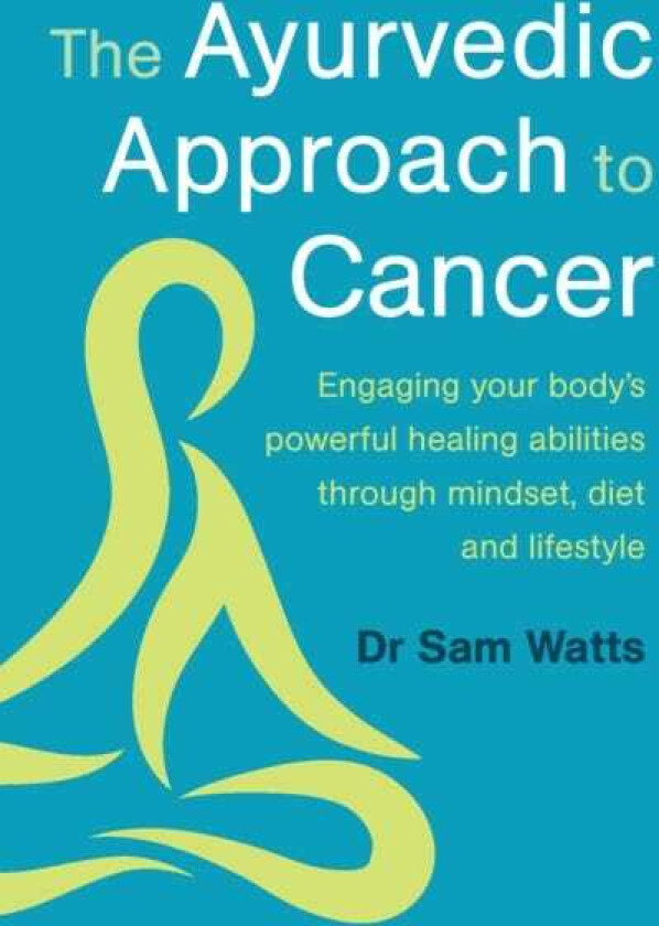 The Ayurvedic Approach to Cancer Engaging your body’s powerful healing abilities through mindset, diet and lifestyle