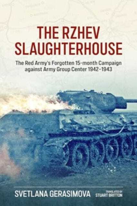 The Rzhev Slaughterhouse The Red Army's Forgotten 15month Campaign against Army Group Center 19421943