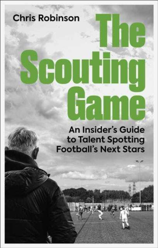 The Scouting Game An Insider’s Guide to Talent Spotting Football's Next Stars