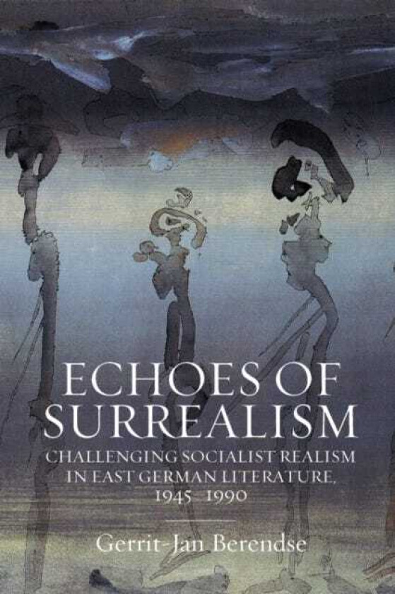 Echoes of Surrealism Challenging Socialist Realism in East German Literature, 1945–1990