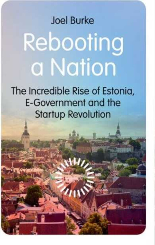 Rebooting a Nation The Incredible Rise of Estonia, EGovernment and the Startup Revolution
