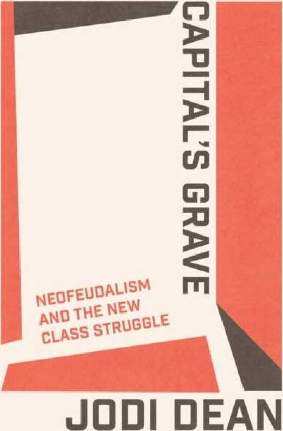 Capital's Grave Neofeudalism and the New Class Struggle