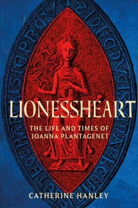 Lionessheart The Life and Times of Joanna Plantagenet