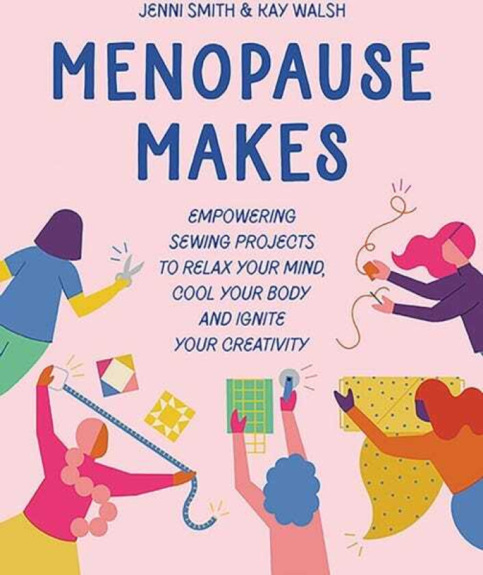 Menopause Makes Empowering Sewing Projects to Relax Your Mind, Cool Your Body and Ignite Your Creativity