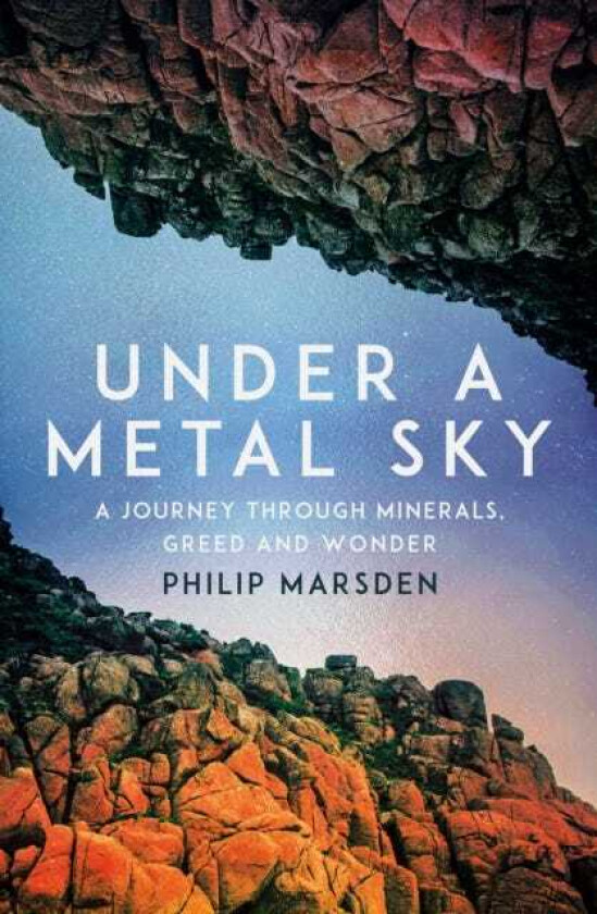 Under a Metal Sky A Journey Through Minerals, Greed and Wonder