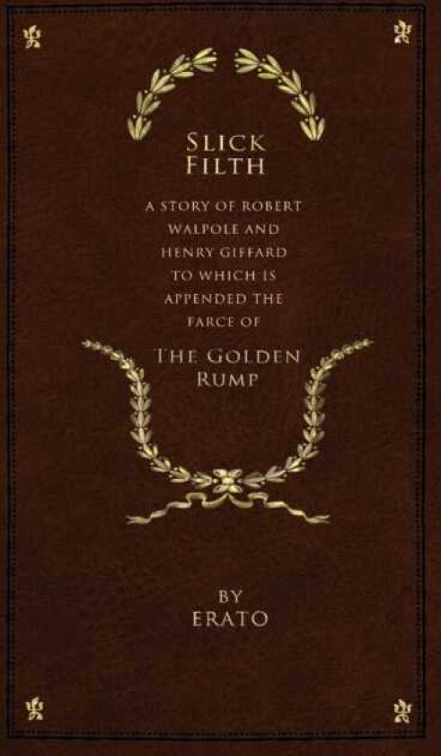 Slick Filth A Story of Robert Walpole and Henry Giffard, to Which is Appended the Farce of The Golden Rump
