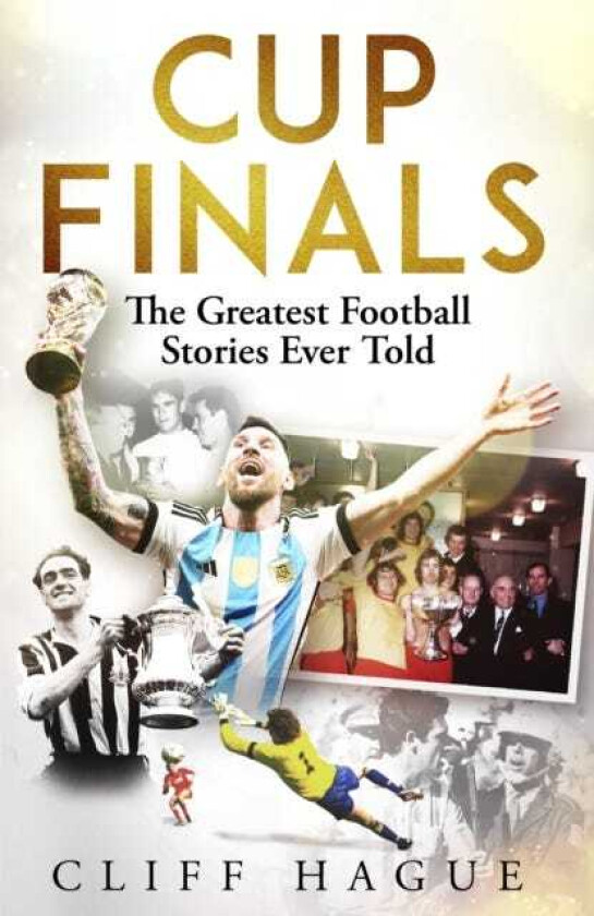 Cup Finals The Greatest Football Stories Ever Told
