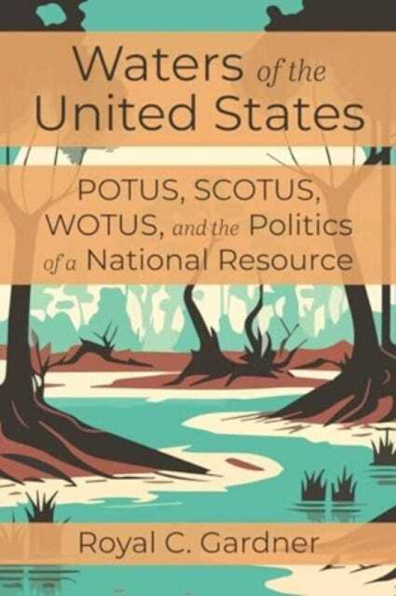 Waters of the United States Potus, Scotus, Wotus, and the Politics of a National Resource