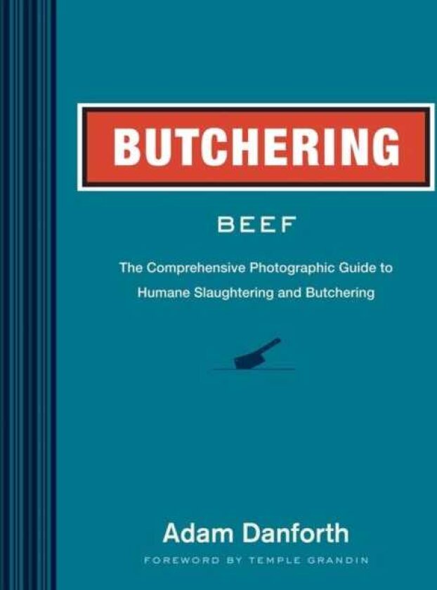 Butchering Beef The Comprehensive Photographic Guide to Humane Slaughtering and Butchering