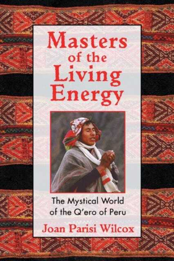 Masters of the Living Energy  The Mystical World of the Q'Ero of Peru