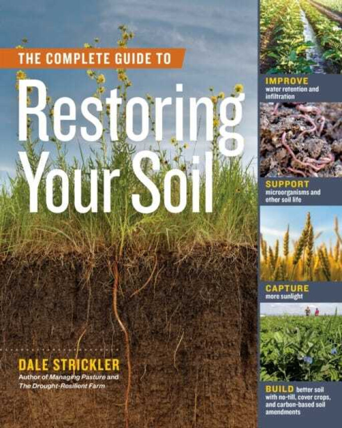 The Complete Guide to Restoring Your Soil Improve Water Retention and Infiltration; Support Microorganisms and Other Soil Life; Capture More Sunlight; and Build Better Soil with NoTill, C